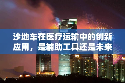 沙地车在医疗运输中的创新应用，是辅助工具还是未来趋势？