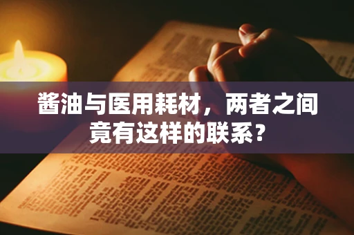 酱油与医用耗材，两者之间竟有这样的联系？