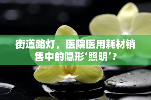 街道路灯，医院医用耗材销售中的隐形‘照明’？
