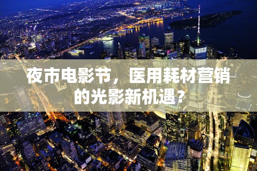 夜市电影节，医用耗材营销的光影新机遇？