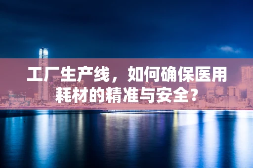 工厂生产线，如何确保医用耗材的精准与安全？