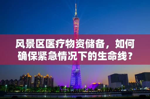 风景区医疗物资储备，如何确保紧急情况下的生命线？