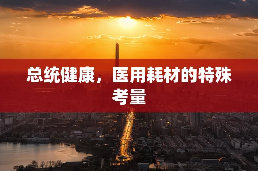 总统健康，医用耗材的特殊考量