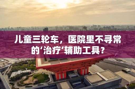 儿童三轮车，医院里不寻常的‘治疗’辅助工具？