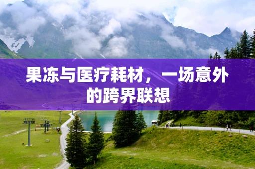 果冻与医疗耗材，一场意外的跨界联想