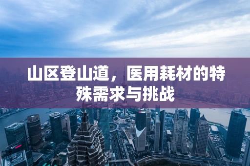 山区登山道，医用耗材的特殊需求与挑战