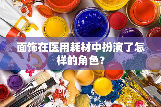 面饰在医用耗材中扮演了怎样的角色？