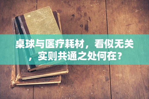 桌球与医疗耗材，看似无关，实则共通之处何在？