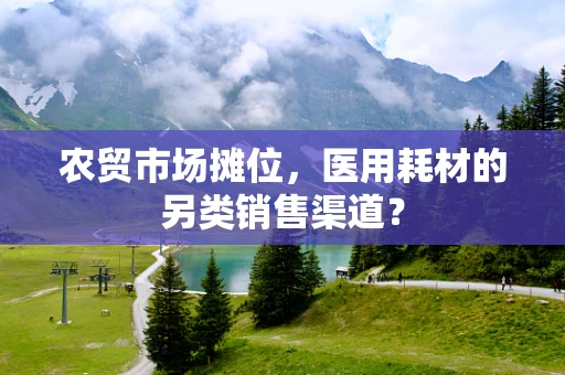 农贸市场摊位，医用耗材的另类销售渠道？