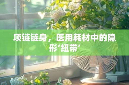 项链链身，医用耗材中的隐形‘纽带’