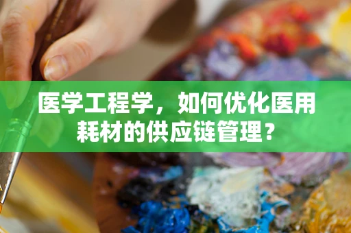 医学工程学，如何优化医用耗材的供应链管理？