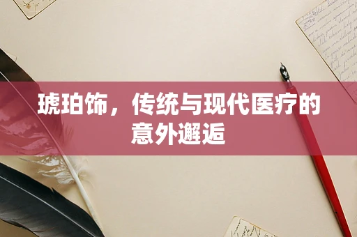 琥珀饰，传统与现代医疗的意外邂逅