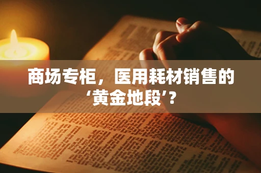 商场专柜，医用耗材销售的‘黄金地段’？