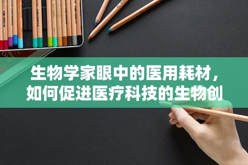 生物学家眼中的医用耗材，如何促进医疗科技的生物创新？