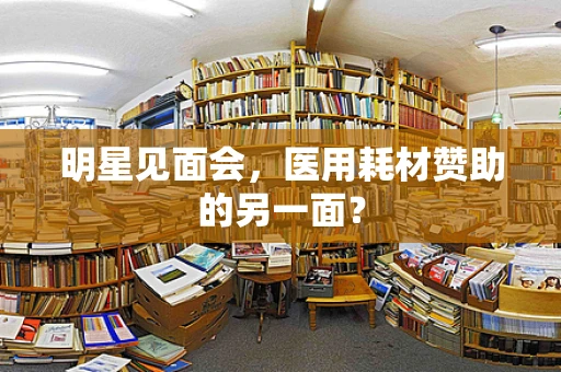 明星见面会，医用耗材赞助的另一面？
