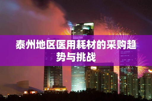 泰州地区医用耗材的采购趋势与挑战