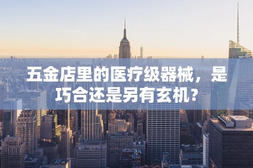 五金店里的医疗级器械，是巧合还是另有玄机？