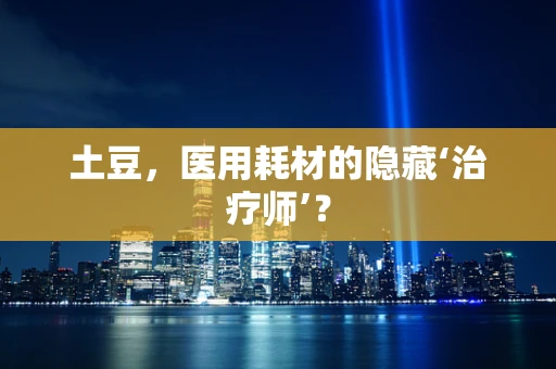 土豆，医用耗材的隐藏‘治疗师’？