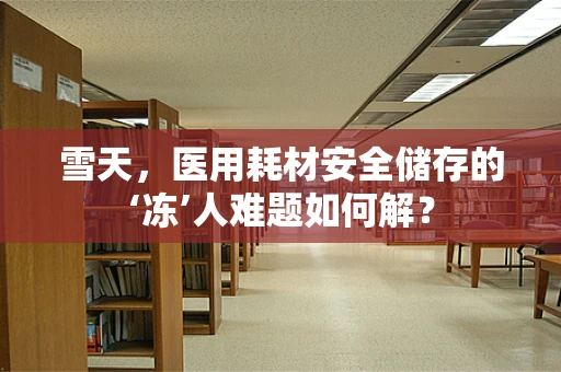 雪天，医用耗材安全储存的‘冻’人难题如何解？