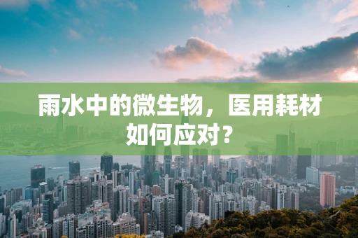 雨水中的微生物，医用耗材如何应对？