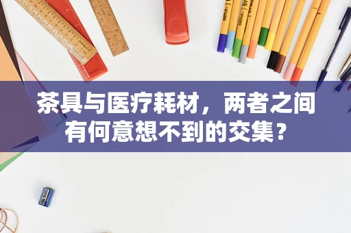 茶具与医疗耗材，两者之间有何意想不到的交集？