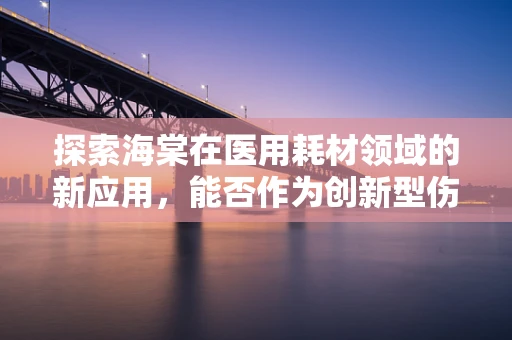 探索海棠在医用耗材领域的新应用，能否作为创新型伤口护理材料？