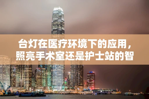 台灯在医疗环境下的应用，照亮手术室还是护士站的智慧之选？