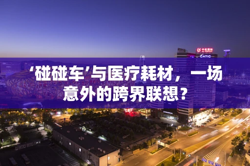 ‘碰碰车’与医疗耗材，一场意外的跨界联想？