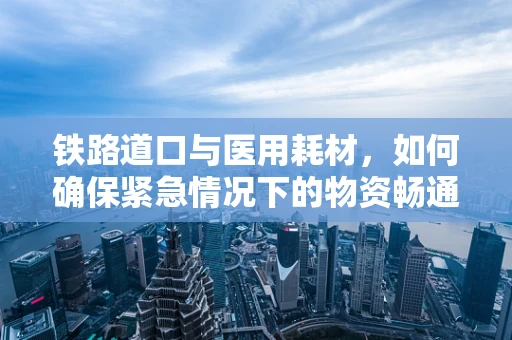 铁路道口与医用耗材，如何确保紧急情况下的物资畅通？