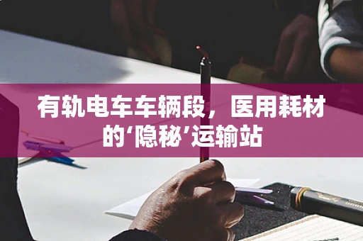 有轨电车车辆段，医用耗材的‘隐秘’运输站