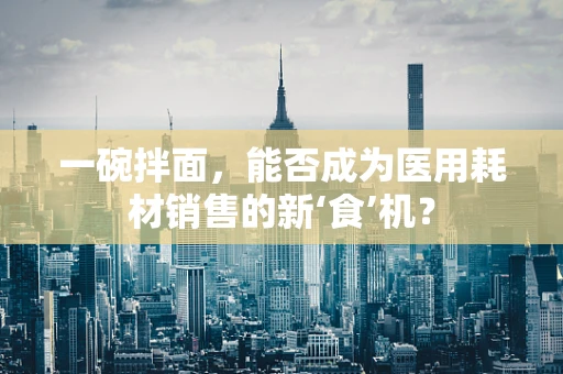 一碗拌面，能否成为医用耗材销售的新‘食’机？