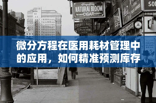 微分方程在医用耗材管理中的应用，如何精准预测库存需求？