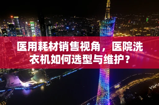 医用耗材销售视角，医院洗衣机如何选型与维护？