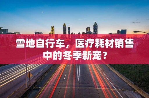 雪地自行车，医疗耗材销售中的冬季新宠？