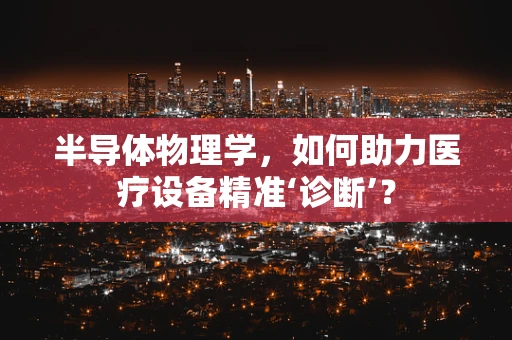 半导体物理学，如何助力医疗设备精准‘诊断’？
