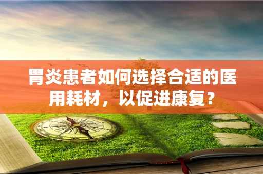 胃炎患者如何选择合适的医用耗材，以促进康复？