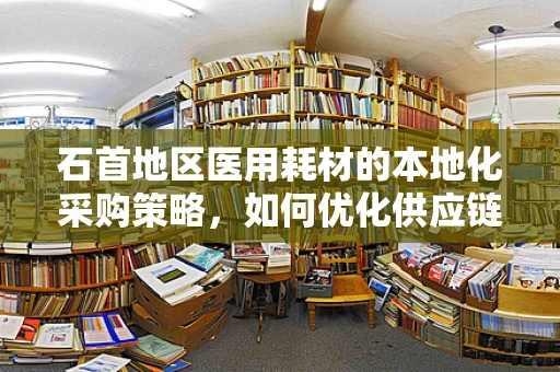 石首地区医用耗材的本地化采购策略，如何优化供应链管理？