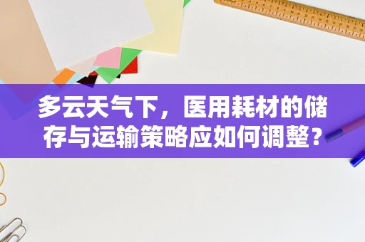 多云天气下，医用耗材的储存与运输策略应如何调整？
