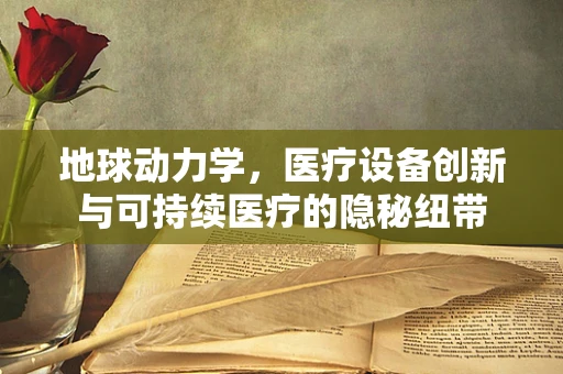 地球动力学，医疗设备创新与可持续医疗的隐秘纽带