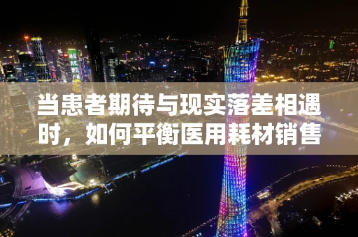 当患者期待与现实落差相遇时，如何平衡医用耗材销售中的期望管理？
