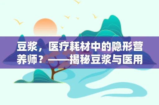 豆浆，医疗耗材中的隐形营养师？——揭秘豆浆与医用耗材的意外交集