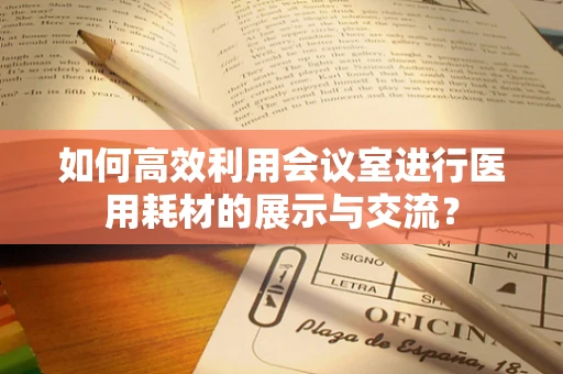 如何高效利用会议室进行医用耗材的展示与交流？