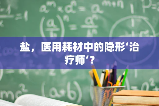 盐，医用耗材中的隐形‘治疗师’？