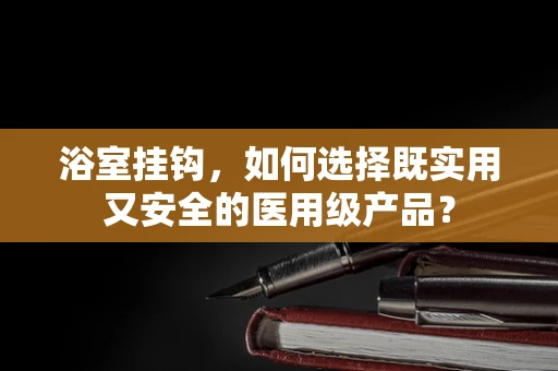 浴室挂钩，如何选择既实用又安全的医用级产品？