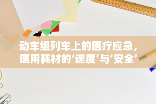动车组列车上的医疗应急，医用耗材的‘速度’与‘安全’之问