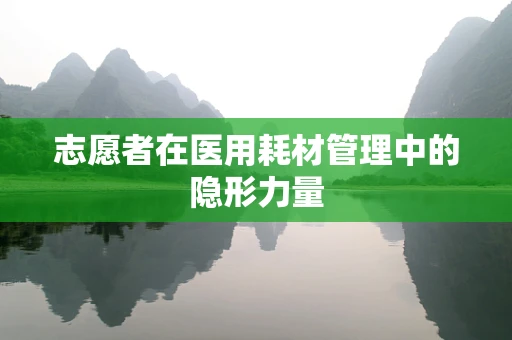 志愿者在医用耗材管理中的隐形力量