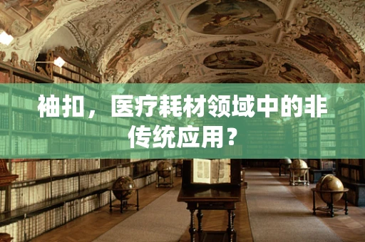 袖扣，医疗耗材领域中的非传统应用？