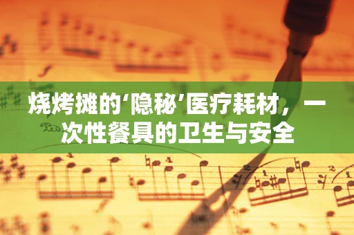 烧烤摊的‘隐秘’医疗耗材，一次性餐具的卫生与安全
