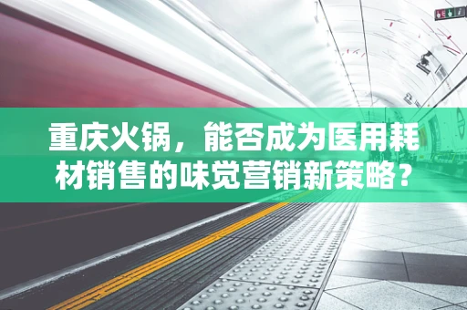 重庆火锅，能否成为医用耗材销售的味觉营销新策略？