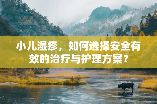 小儿湿疹，如何选择安全有效的治疗与护理方案？